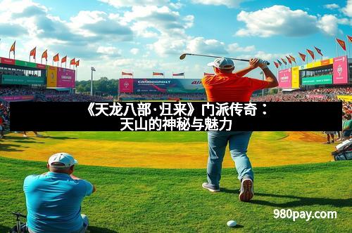 《天龙八部·归来》门派传奇:天山的神秘与魅力