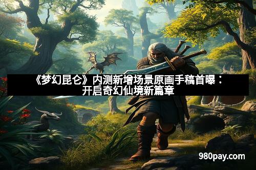 《梦幻昆仑》内测新增场景原画手稿首曝:开启奇幻仙境新篇章